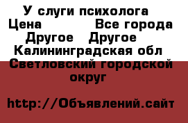 У слуги психолога › Цена ­ 1 000 - Все города Другое » Другое   . Калининградская обл.,Светловский городской округ 